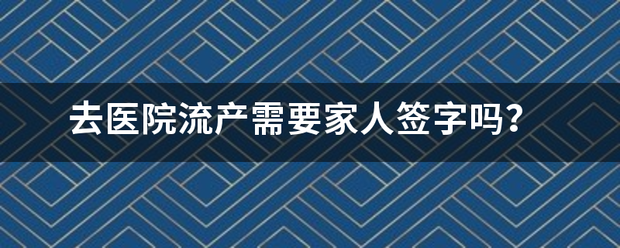 吃药流产要家属签字吗吗-妈咪助手