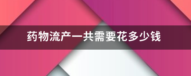 吃药流产大概多少费用插图