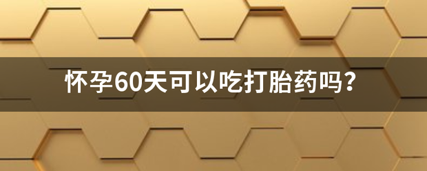 怀孕60天吃药能流产吗插图