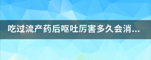 吃药流产多久孕吐消失-妈咪助手