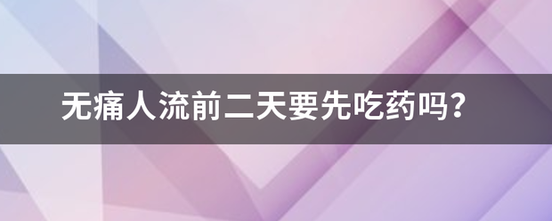 无痛流产需要提前吃药-妈咪助手