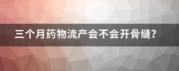 吃药流产骨缝会开吗-妈咪助手