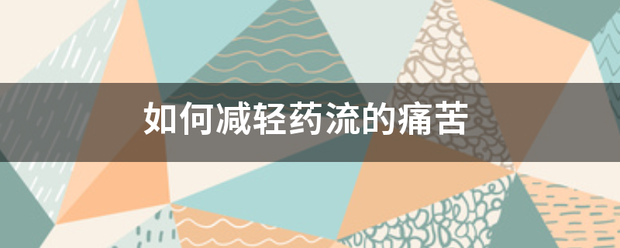 吃药流产后怎么减轻疼痛-妈咪助手