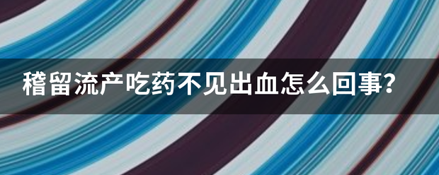 稽留流产吃药怎么没反应插图