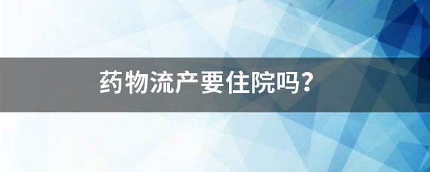 吃药流产是不是要住院-妈咪助手