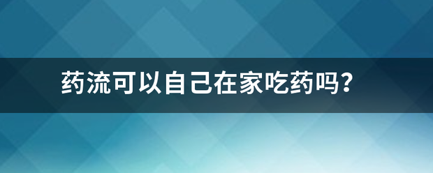 自己家里可以吃药流产吗插图