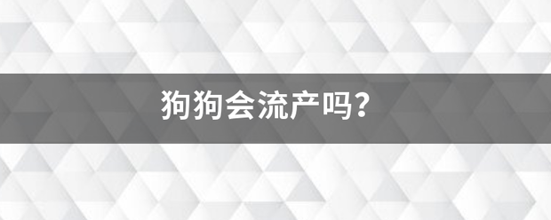 狗狗吃药引起的流产-妈咪助手