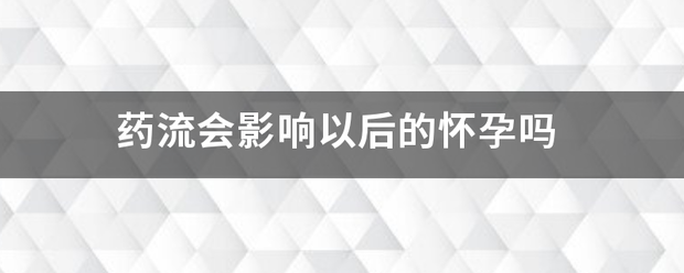 吃药流产妨碍以后怀孕吗-妈咪助手