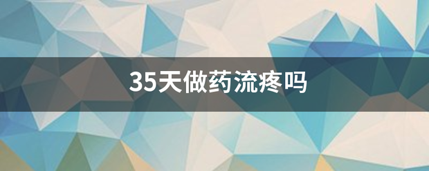 怀孕35天吃药流产疼吗插图