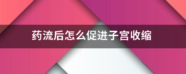 吃药流产子宫怎样收缩快-妈咪助手