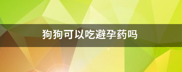 公狗能不能吃药流产-妈咪助手