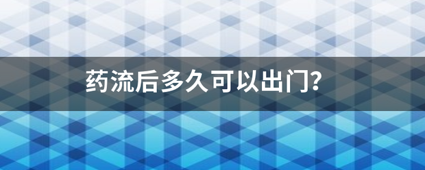 吃药流产后几天可以出门-妈咪助手