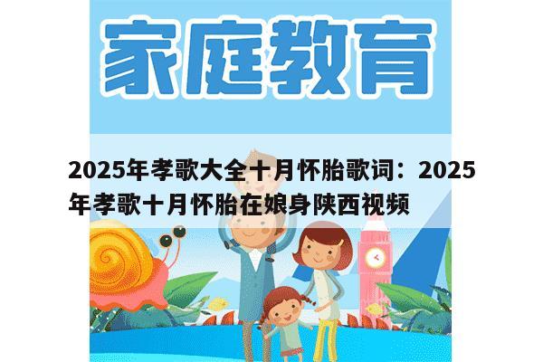 2025年孝歌大全十月怀胎歌词：2025年孝歌十月怀胎在娘身陕西视频-妈咪助手