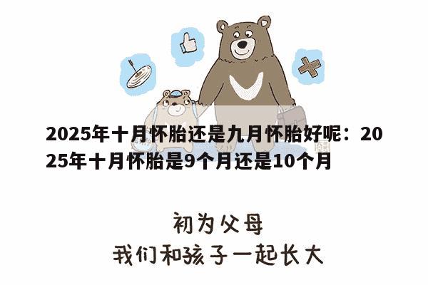 2025年十月怀胎还是九月怀胎好呢：2025年十月怀胎是9个月还是10个月-妈咪助手