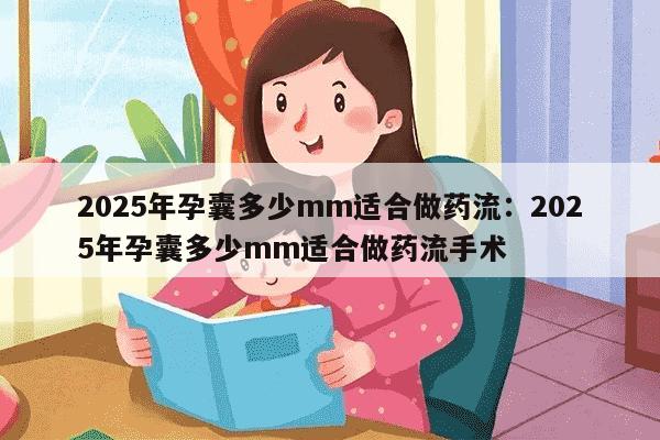 2025年孕囊多少mm适合做药流：2025年孕囊多少mm适合做药流手术-妈咪助手