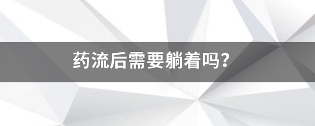 吃药流产后需要躺着吗多久-妈咪助手