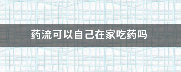 药物流产自己吃药就行吗-妈咪助手