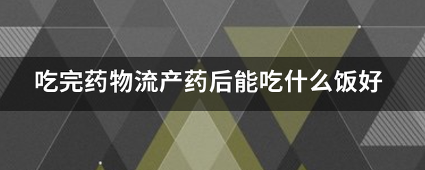 吃药流产手术后吃什么好-妈咪助手