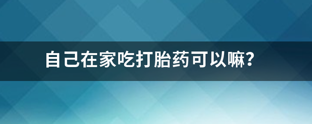 自己在家吃药流产有用吗-妈咪助手