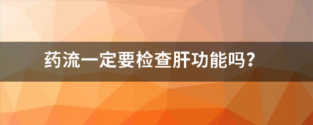 吃药流产要化验肝功能吗-妈咪助手