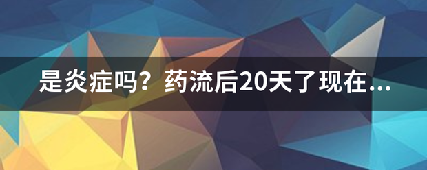 吃药流产后20天流黄水-妈咪助手