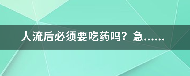 人工流产后还用吃药么吗-妈咪助手