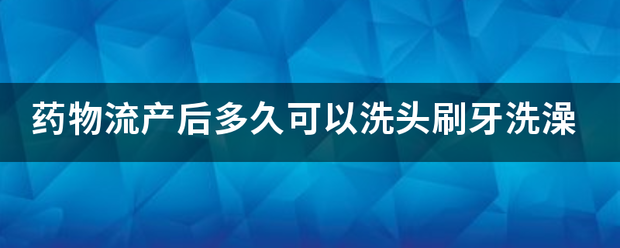 吃药做的流产几天能洗头-妈咪助手