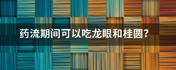 吃桂圆多久能吃药物流产-妈咪助手