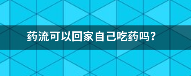 药物流产能在家吃药吗-妈咪助手