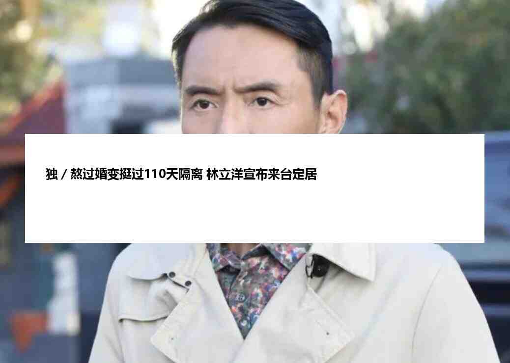 独／熬过婚变挺过110天隔离 林立洋宣布来台定居