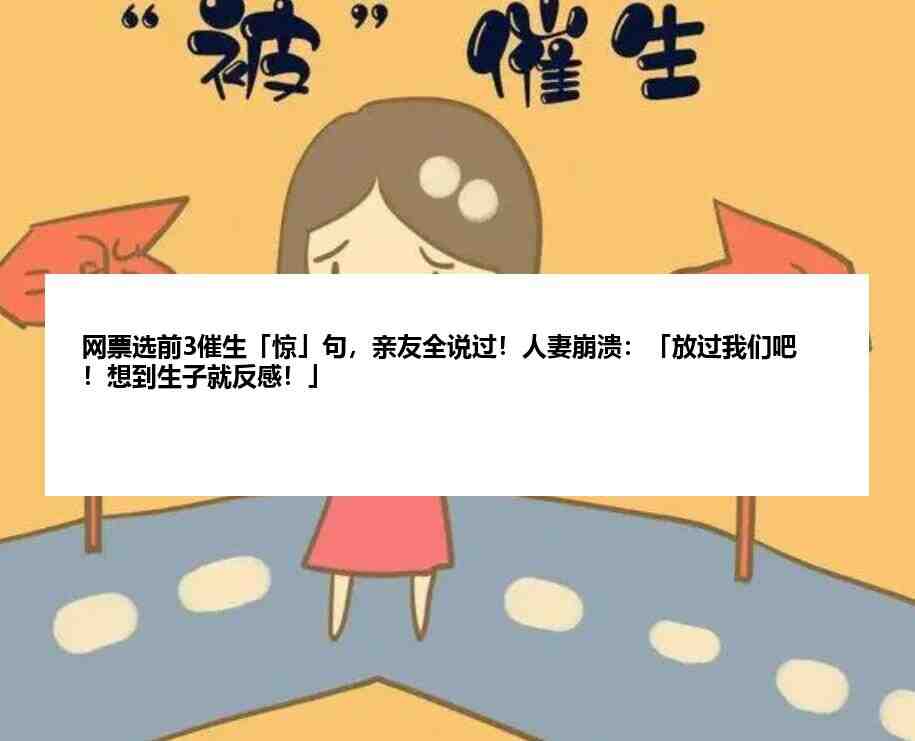 网票选前3催生「惊」句，亲友全说过！人妻崩溃：「放过我们吧！想到生子就反感！」