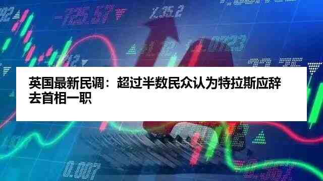 英国最新民调：超过半数民众认为特拉斯应辞去首相一职插图